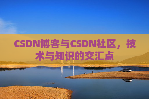 CSDN博客与CSDN社区，技术与知识的交汇点